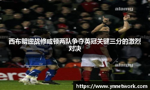 西布朗迎战修咸顿两队争夺英冠关键三分的激烈对决