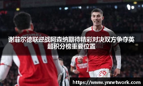 谢菲尔德联迎战阿森纳期待精彩对决双方争夺英超积分榜重要位置