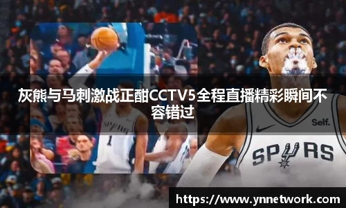 灰熊与马刺激战正酣CCTV5全程直播精彩瞬间不容错过